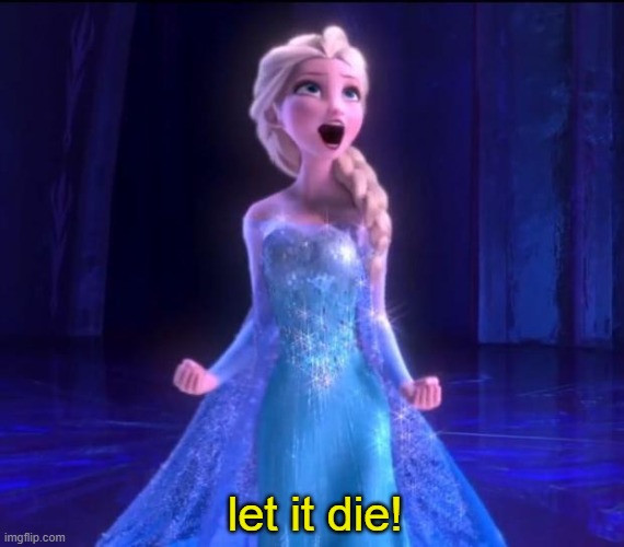 Let it go | let it die! | image tagged in let it go | made w/ Imgflip meme maker