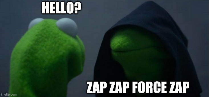 Evil Kermit Meme | HELLO? ZAP ZAP FORCE ZAP | image tagged in memes,evil kermit | made w/ Imgflip meme maker