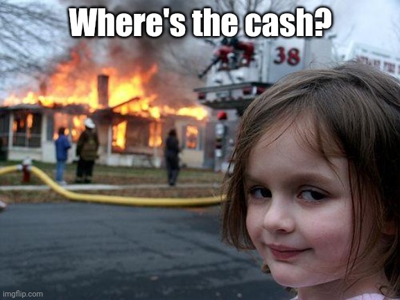 Disaster Girl Meme | Where's the cash? | image tagged in memes,disaster girl | made w/ Imgflip meme maker