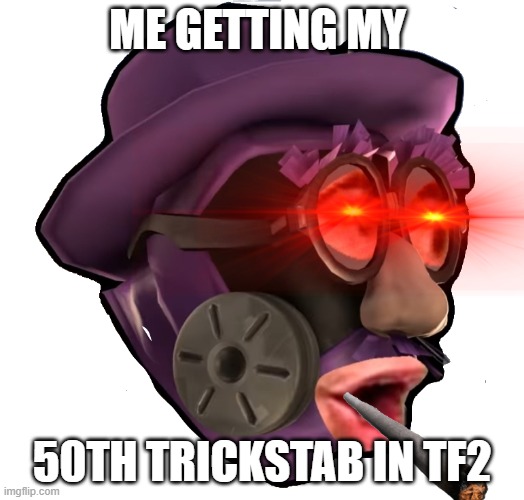 dont click this i swear to god | ME GETTING MY; 50TH TRICKSTAB IN TF2 | image tagged in funny meme | made w/ Imgflip meme maker