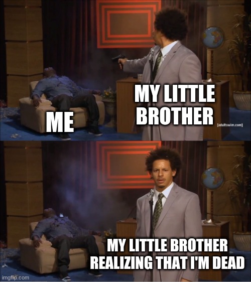 Who Killed Hannibal Meme | MY LITTLE BROTHER; ME; MY LITTLE BROTHER REALIZING THAT I'M DEAD | image tagged in memes,who killed hannibal | made w/ Imgflip meme maker
