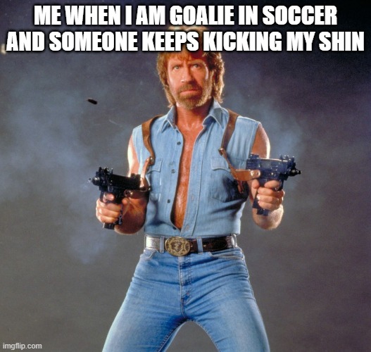 Chuck Norris Guns | ME WHEN I AM GOALIE IN SOCCER AND SOMEONE KEEPS KICKING MY SHIN | image tagged in memes,chuck norris guns,chuck norris | made w/ Imgflip meme maker