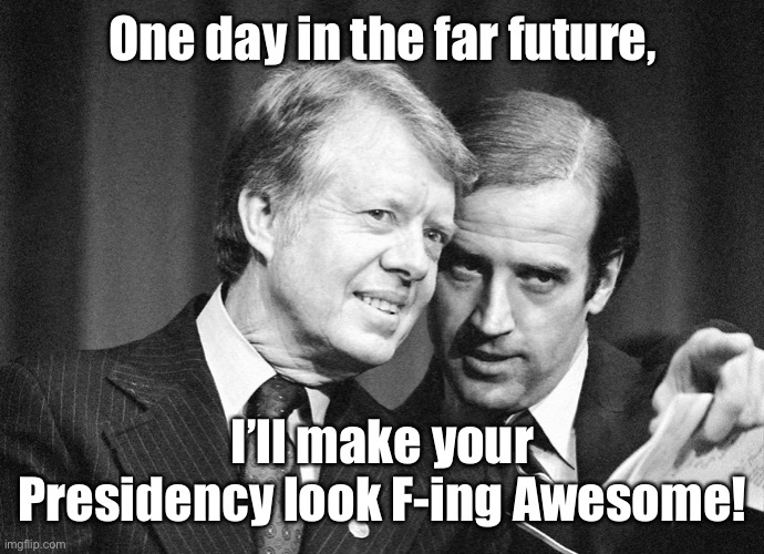 JoeY Biden fortune telling to Jimmy Carter | One day in the far future, I’ll make your Presidency look F-ing Awesome! | image tagged in joe biden,jimmy carter,worst leadership | made w/ Imgflip meme maker