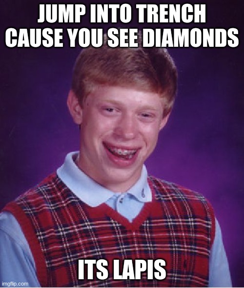 Bad Luck Brian Meme | JUMP INTO TRENCH CAUSE YOU SEE DIAMONDS; ITS LAPIS | image tagged in memes,bad luck brian | made w/ Imgflip meme maker