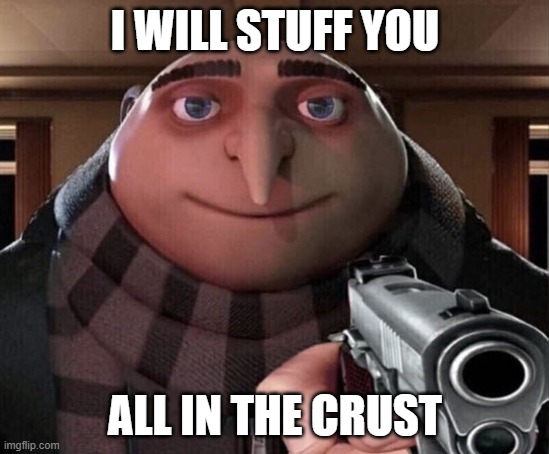 When the gorls ask for stuffed crust |  I WILL STUFF YOU; ALL IN THE CRUST | image tagged in gru gun,stuffed crust,i will stuff you all in the crust,memes | made w/ Imgflip meme maker