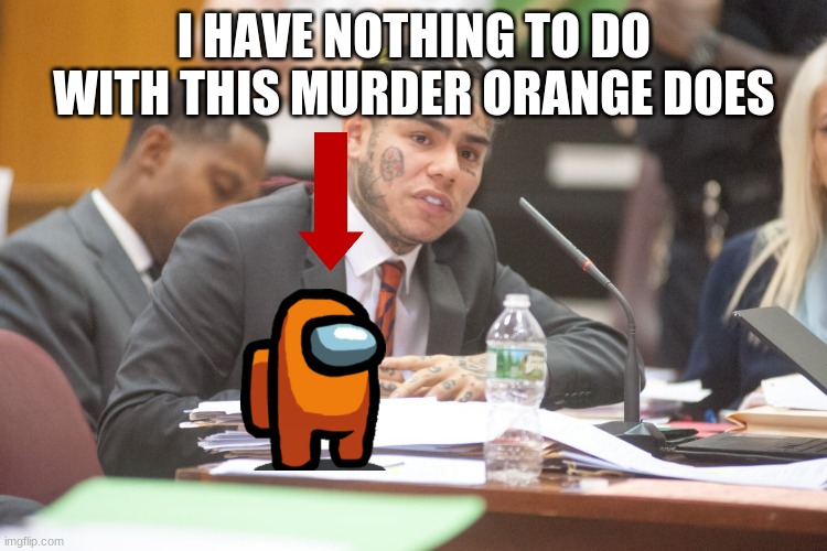 he a snitch | I HAVE NOTHING TO DO WITH THIS MURDER ORANGE DOES | image tagged in tekashi 6ix9ine testifies | made w/ Imgflip meme maker