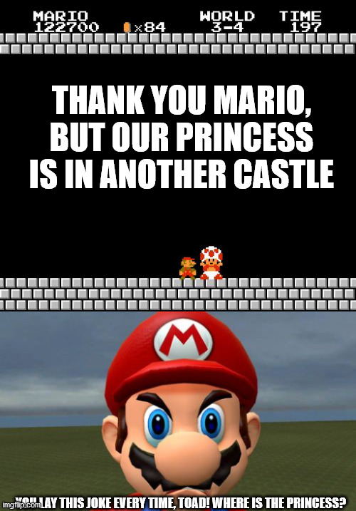 This joke happens everytime I play something without peach (being a playable character) in it. | THANK YOU MARIO, BUT OUR PRINCESS IS IN ANOTHER CASTLE; YOU LAY THIS JOKE EVERY TIME, TOAD! WHERE IS THE PRINCESS? | image tagged in thank you mario,angry mario | made w/ Imgflip meme maker