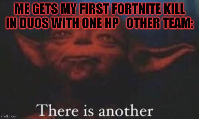 yoda there is another | ME GETS MY FIRST FORTNITE KILL IN DUOS WITH ONE HP   OTHER TEAM: | image tagged in yoda there is another,funny,fortnite,frontpage,advice yoda | made w/ Imgflip meme maker