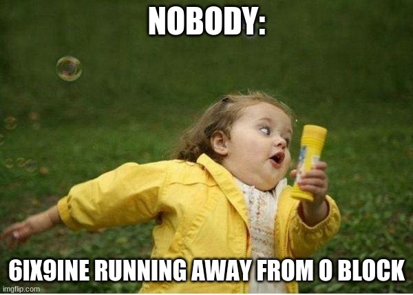 Chubby Bubbles Girl Meme | NOBODY:; 6IX9INE RUNNING AWAY FROM O BLOCK | image tagged in memes,chubby bubbles girl | made w/ Imgflip meme maker
