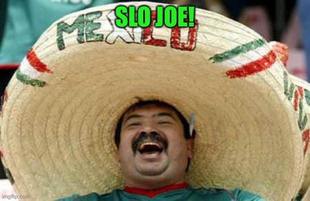 Happy Mexican | SLO JOE! | image tagged in happy mexican | made w/ Imgflip meme maker