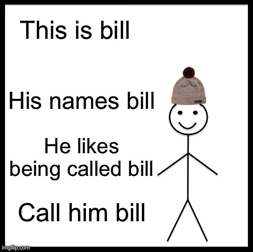 Be Like Bill Meme | This is bill; His names bill; He likes being called bill; Call him bill | image tagged in memes,be like bill | made w/ Imgflip meme maker