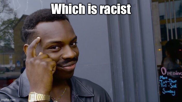 Roll Safe Think About It Meme | Which is racist | image tagged in memes,roll safe think about it | made w/ Imgflip meme maker