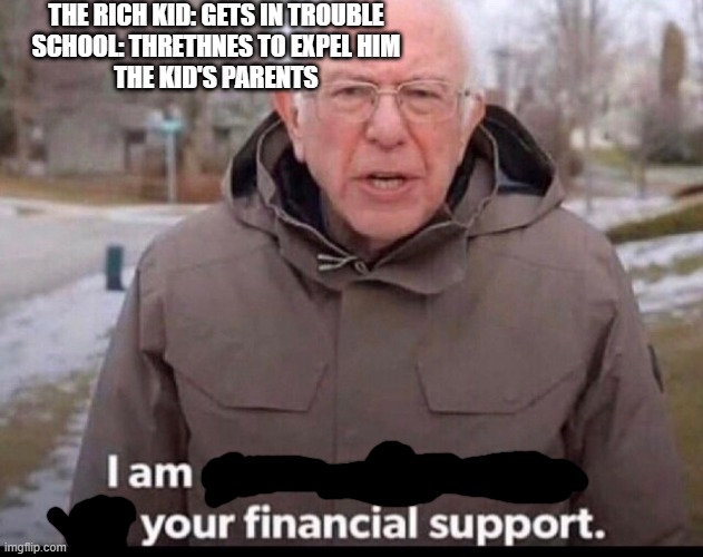 bernie sanders financial support | THE RICH KID: GETS IN TROUBLE
SCHOOL: THRETHNES TO EXPEL HIM
THE KID'S PARENTS | image tagged in bernie sanders financial support | made w/ Imgflip meme maker