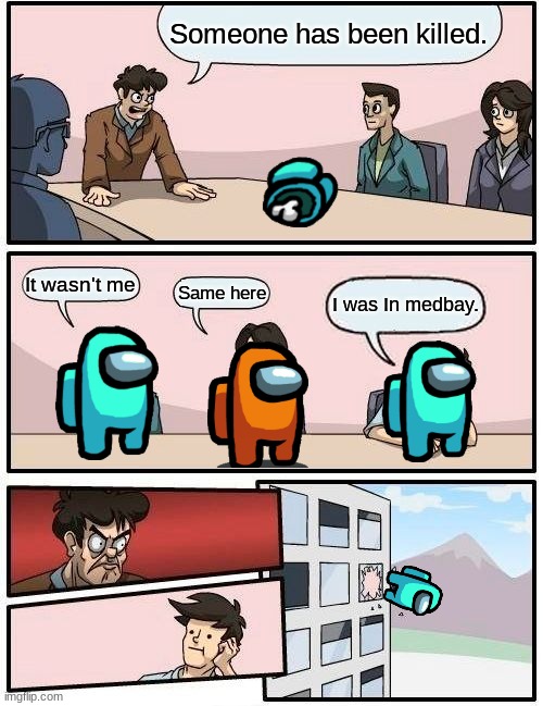 Boardroom Meeting Suggestion | Someone has been killed. It wasn't me; I was In medbay. Same here | image tagged in memes,boardroom meeting suggestion | made w/ Imgflip meme maker