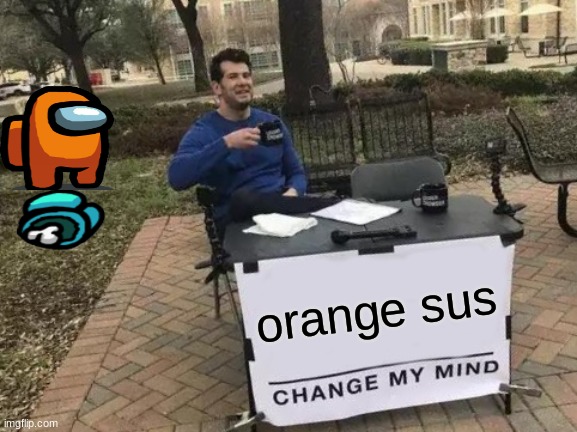 Change My Mind Meme | orange sus | image tagged in memes,change my mind | made w/ Imgflip meme maker