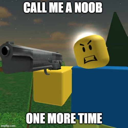 Call me a nub one more time | CALL ME A NOOB; ONE MORE TIME | image tagged in roblox noob with a gun | made w/ Imgflip meme maker