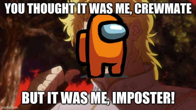 But it was me Dio | YOU THOUGHT IT WAS ME, CREWMATE; BUT IT WAS ME, IMPOSTER! | image tagged in but it was me dio | made w/ Imgflip meme maker