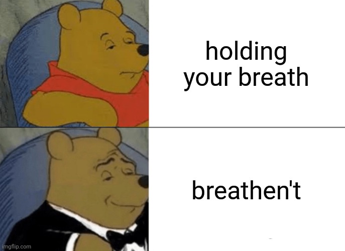 Tuxedo Winnie The Pooh | holding your breath; breathen't | image tagged in memes,tuxedo winnie the pooh | made w/ Imgflip meme maker