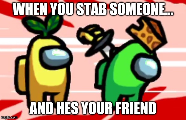 Among Us Stab | WHEN YOU STAB SOMEONE... AND HES YOUR FRIEND | image tagged in among us stab | made w/ Imgflip meme maker