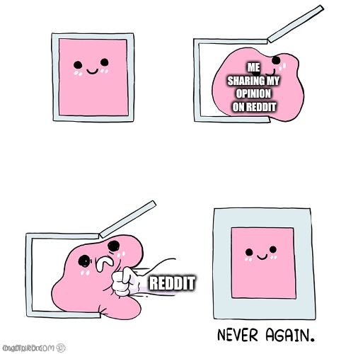 nope | ME SHARING MY OPINION  ON REDDIT; REDDIT | image tagged in pink blob in the box | made w/ Imgflip meme maker