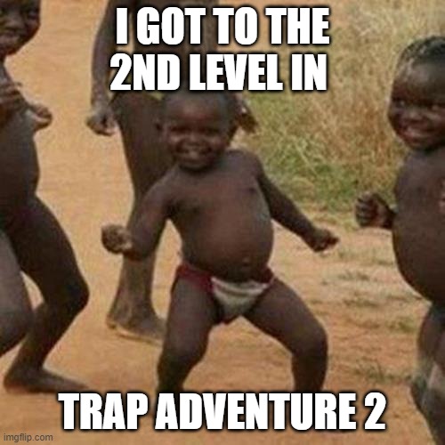 Third World Success Kid Meme | I GOT TO THE 2ND LEVEL IN; TRAP ADVENTURE 2 | image tagged in memes,third world success kid | made w/ Imgflip meme maker