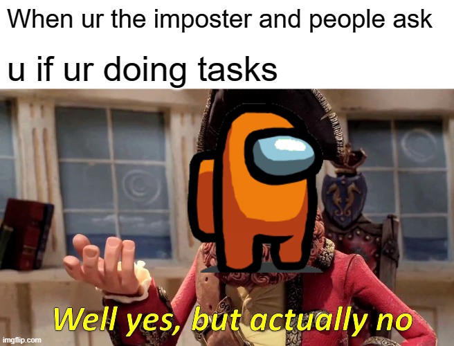 Well Yes, But Actually No Meme | When ur the imposter and people ask; u if ur doing tasks | image tagged in memes,well yes but actually no | made w/ Imgflip meme maker