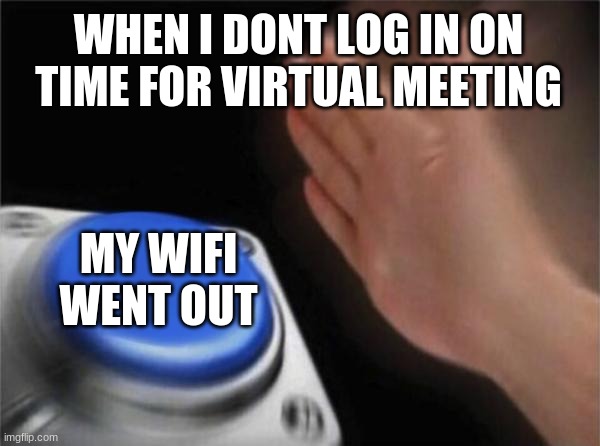 haha funny | WHEN I DONT LOG IN ON TIME FOR VIRTUAL MEETING; MY WIFI WENT OUT | image tagged in memes,blank nut button | made w/ Imgflip meme maker