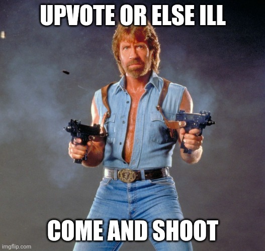 Chuck Norris Guns | UPVOTE OR ELSE ILL; COME AND SHOOT | image tagged in memes,chuck norris guns,chuck norris | made w/ Imgflip meme maker