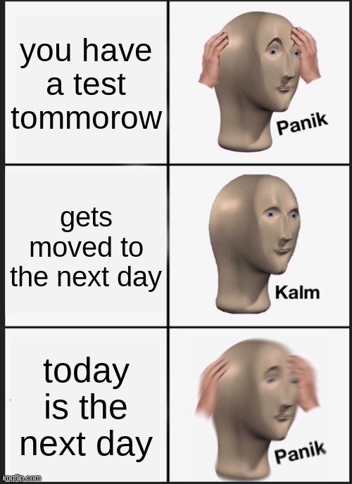 Panik Kalm Panik Meme | you have a test tommorow; gets moved to the next day; today is the next day | image tagged in memes,panik kalm panik | made w/ Imgflip meme maker