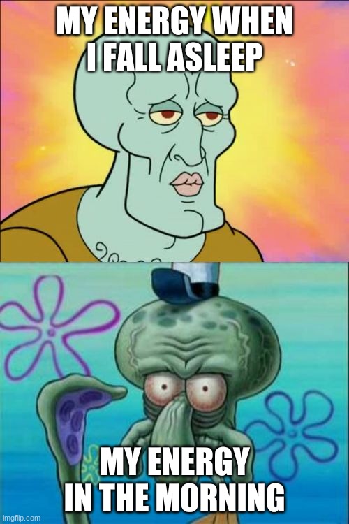hi mom | MY ENERGY WHEN I FALL ASLEEP; MY ENERGY IN THE MORNING | image tagged in memes,squidward | made w/ Imgflip meme maker