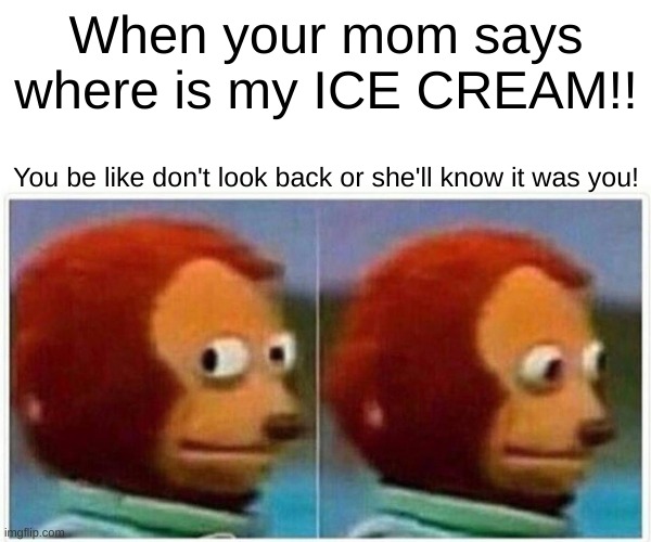 Monkey Puppet Meme | When your mom says where is my ICE CREAM!! You be like don't look back or she'll know it was you! | image tagged in memes,monkey puppet | made w/ Imgflip meme maker