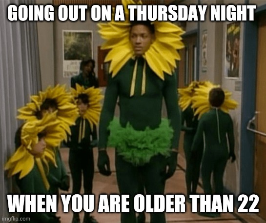 Thursdays are usually full of kids | GOING OUT ON A THURSDAY NIGHT; WHEN YOU ARE OLDER THAN 22 | image tagged in will smith flower,memes,rock night,thursday night | made w/ Imgflip meme maker