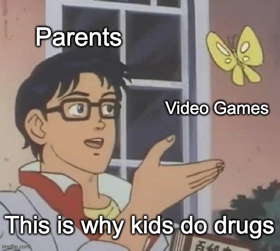 Is This A Pigeon Meme | Parents; Video Games; This is why kids do drugs | image tagged in memes,is this a pigeon | made w/ Imgflip meme maker