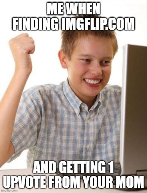 First Day On The Internet Kid | ME WHEN
FINDING IMGFLIP.COM; AND GETTING 1 UPVOTE FROM YOUR MOM | image tagged in memes,first day on the internet kid,imgflip | made w/ Imgflip meme maker