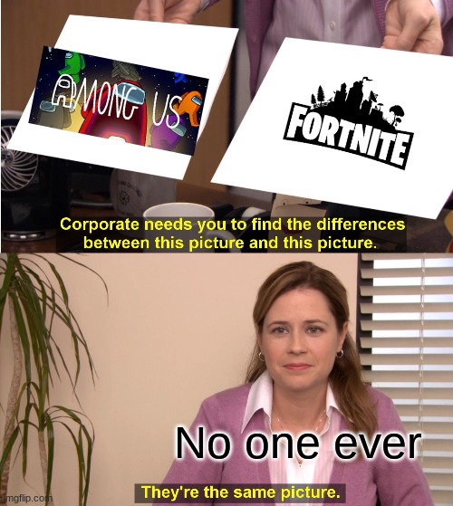 Said No One Ever | No one ever | image tagged in memes,they're the same picture | made w/ Imgflip meme maker