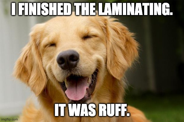 Happy Dog | I FINISHED THE LAMINATING. IT WAS RUFF. | image tagged in happy dog | made w/ Imgflip meme maker