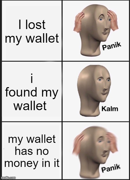 god no!! | I lost my wallet; i found my wallet; my wallet has no money in it | image tagged in memes,panik kalm panik | made w/ Imgflip meme maker