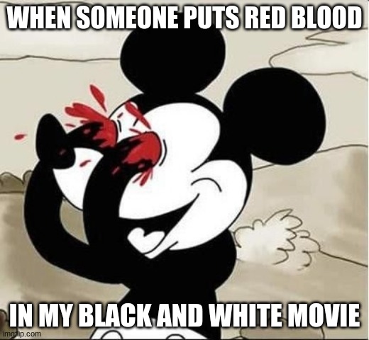 mickey mouse eyes | WHEN SOMEONE PUTS RED BLOOD; IN MY BLACK AND WHITE MOVIE | image tagged in mickey mouse eyes | made w/ Imgflip meme maker