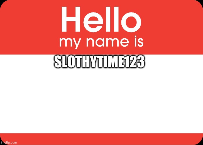 Hello stream | SLOTHYTIME123 | image tagged in hello my name is | made w/ Imgflip meme maker