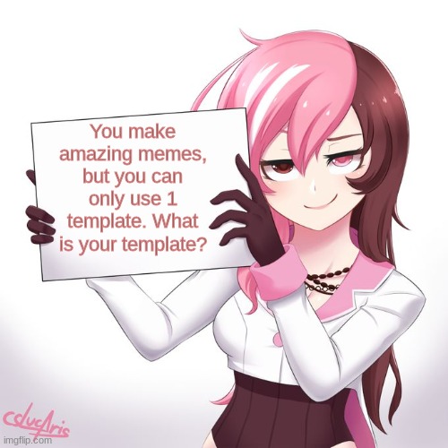 What will you use? | You make amazing memes, but you can only use 1 template. What is your template? | image tagged in rwby - neo's sign,memes | made w/ Imgflip meme maker