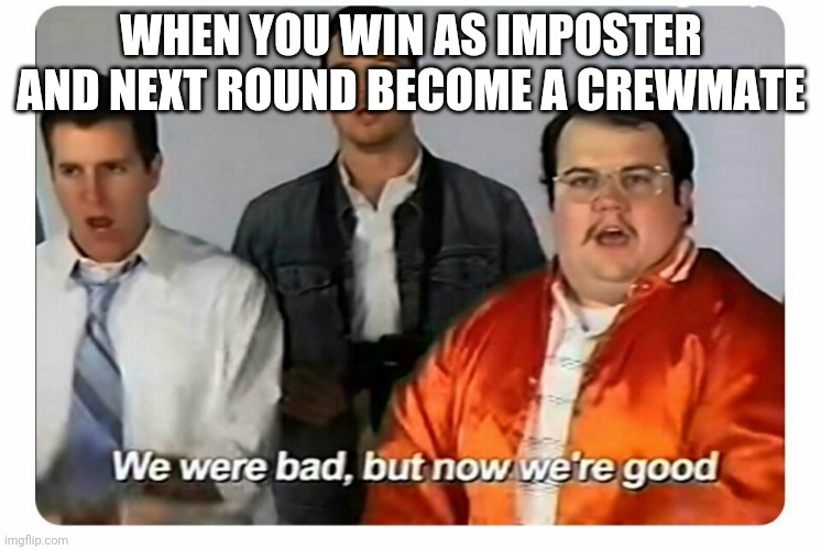 We were bad, but now we are good |  WHEN YOU WIN AS IMPOSTER AND NEXT ROUND BECOME A CREWMATE | image tagged in we were bad but now we are good | made w/ Imgflip meme maker
