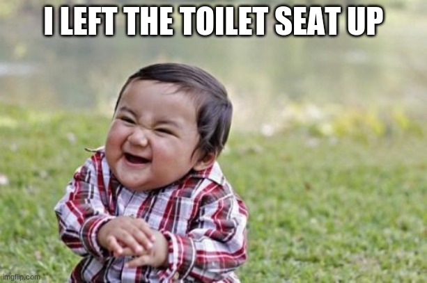 Evil Toddler | I LEFT THE TOILET SEAT UP | image tagged in memes,evil toddler | made w/ Imgflip meme maker