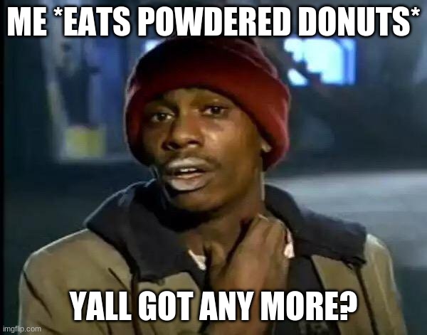 Y'all Got Any More Of That | ME *EATS POWDERED DONUTS*; YALL GOT ANY MORE? | image tagged in memes,y'all got any more of that | made w/ Imgflip meme maker