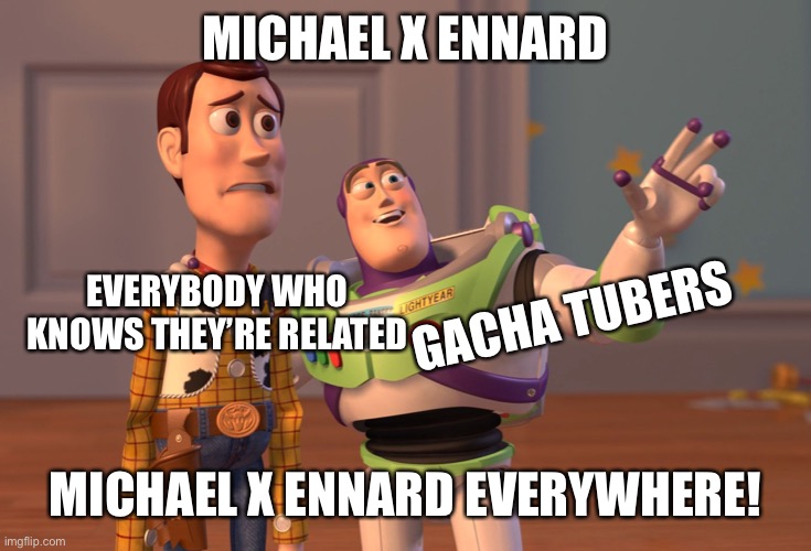 Seriously, stop it | MICHAEL X ENNARD; EVERYBODY WHO KNOWS THEY’RE RELATED; GACHA TUBERS; MICHAEL X ENNARD EVERYWHERE! | image tagged in memes,x x everywhere | made w/ Imgflip meme maker