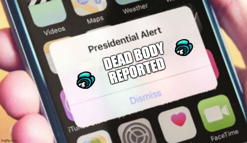 Among Us in a nutshell | DEAD BODY REPORTED | image tagged in memes,presidential alert | made w/ Imgflip meme maker