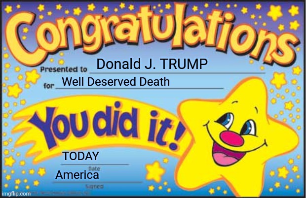 Happy Star Congratulations | Donald J. TRUMP; Well Deserved Death; TODAY; America | image tagged in memes,happy star congratulations | made w/ Imgflip meme maker