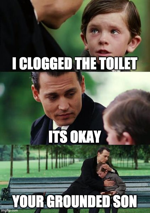 Finding Neverland | I CLOGGED THE TOILET; ITS OKAY; YOUR GROUNDED SON | image tagged in memes,finding neverland | made w/ Imgflip meme maker