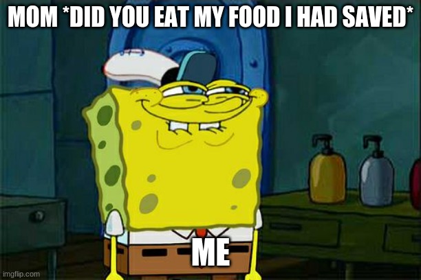 Don't You Squidward Meme | MOM *DID YOU EAT MY FOOD I HAD SAVED*; ME | image tagged in memes,don't you squidward | made w/ Imgflip meme maker