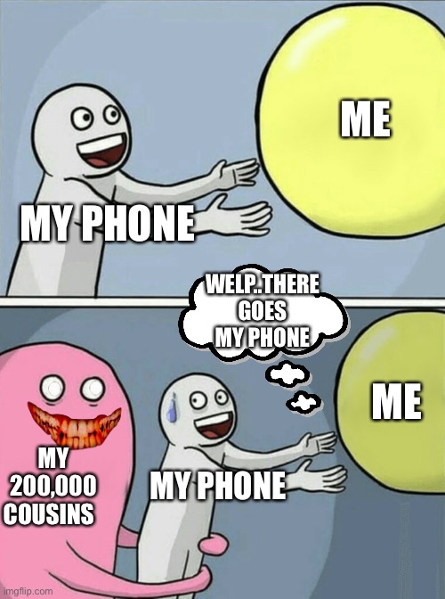 Relatable.... right? | ME; MY PHONE; WELP..THERE GOES MY PHONE; ME; MY 200,000 COUSINS; MY PHONE | image tagged in memes,running away balloon | made w/ Imgflip meme maker