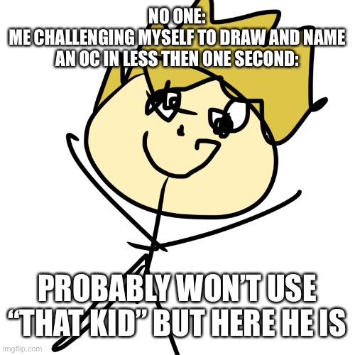 This is why we can’t have nice things | NO ONE:
ME CHALLENGING MYSELF TO DRAW AND NAME AN OC IN LESS THEN ONE SECOND:; PROBABLY WON’T USE “THAT KID” BUT HERE HE IS | made w/ Imgflip meme maker